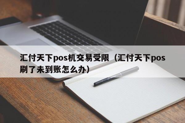 汇付天下pos机交易受限（汇付天下pos刷了未到账怎么办）