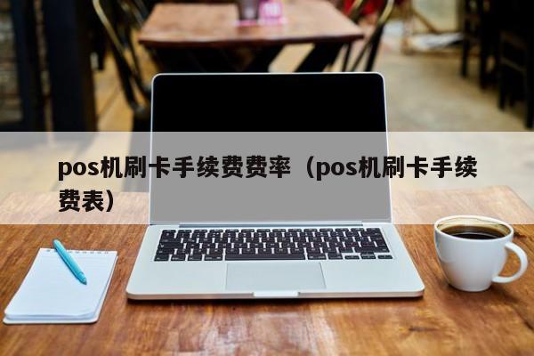 pos机刷卡手续费费率（pos机刷卡手续费表）