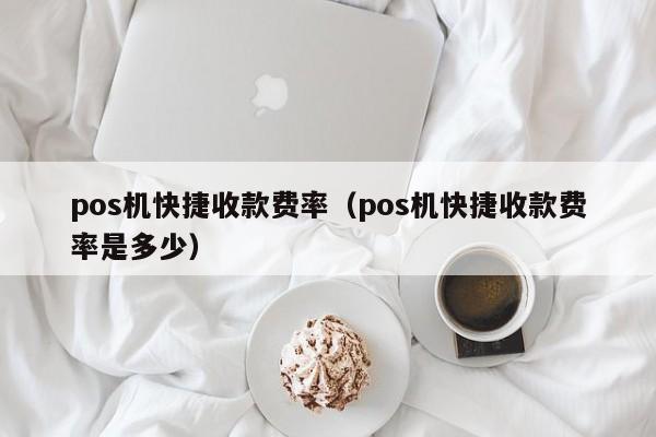 pos机快捷收款费率（pos机快捷收款费率是多少）