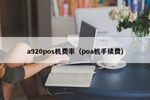 a920pos机费率（poa机手续费）