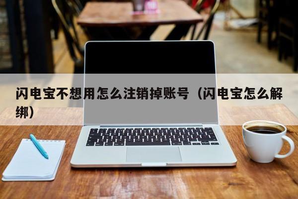 闪电宝不想用怎么注销掉账号（闪电宝怎么解绑）