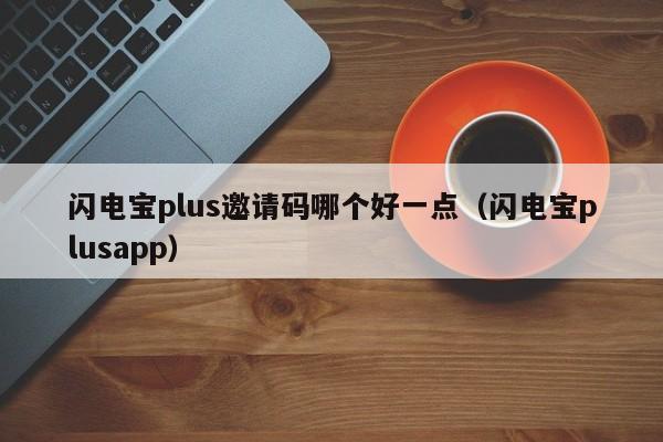 闪电宝plus邀请码哪个好一点（闪电宝plusapp）