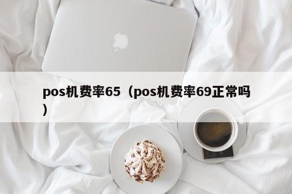 pos机费率65（pos机费率69正常吗）