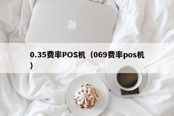 0.35费率POS机（069费率pos机）