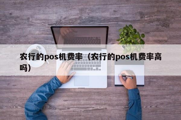 农行的pos机费率（农行的pos机费率高吗）