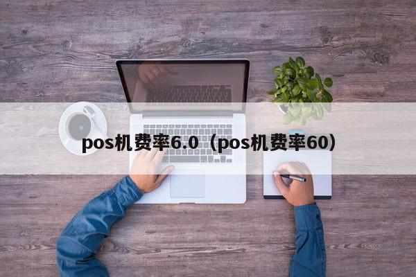 pos机费率6.0（pos机费率60）