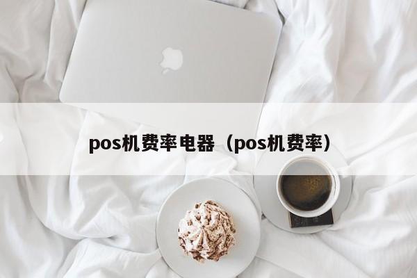 pos机费率电器（pos机费率）