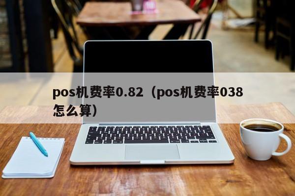 pos机费率0.82（pos机费率038怎么算）