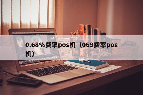 0.68%费率pos机（069费率pos机）