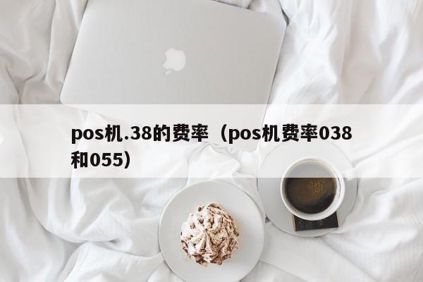 pos机.38的费率（pos机费率038和055）