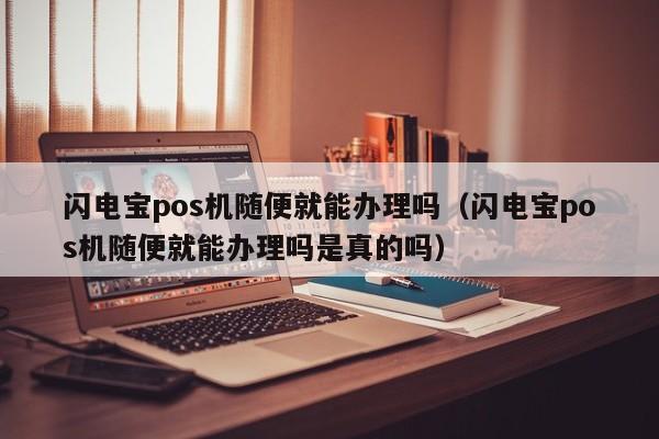 闪电宝pos机随便就能办理吗（闪电宝pos机随便就能办理吗是真的吗）