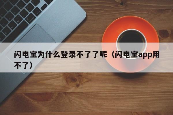 闪电宝为什么登录不了了呢（闪电宝app用不了）