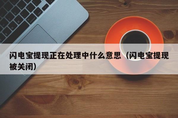 闪电宝提现正在处理中什么意思（闪电宝提现被关闭）