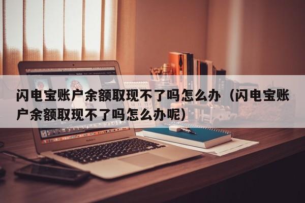 闪电宝账户余额取现不了吗怎么办（闪电宝账户余额取现不了吗怎么办呢）