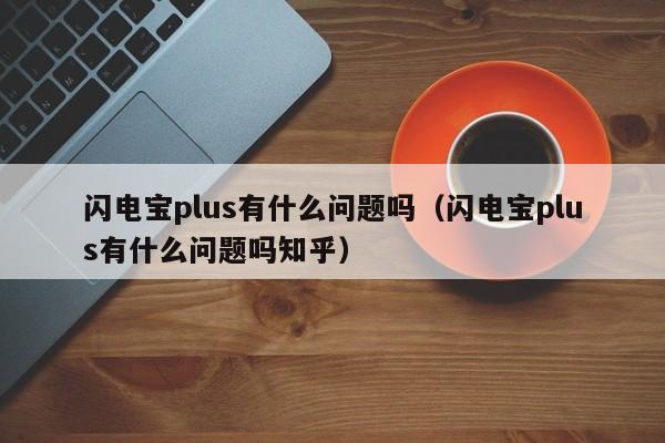 闪电宝plus有什么问题吗（闪电宝plus有什么问题吗知乎）