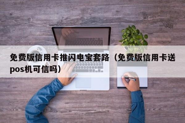 免费版信用卡推闪电宝套路（免费版信用卡送pos机可信吗）