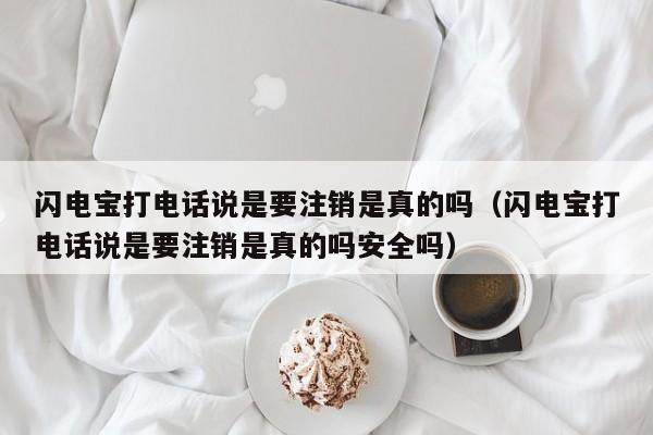 闪电宝打电话说是要注销是真的吗（闪电宝打电话说是要注销是真的吗安全吗）