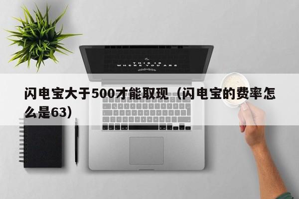 闪电宝大于500才能取现（闪电宝的费率怎么是63）