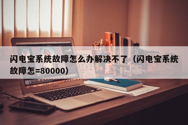 闪电宝系统故障怎么办解决不了（闪电宝系统故障怎=80000）