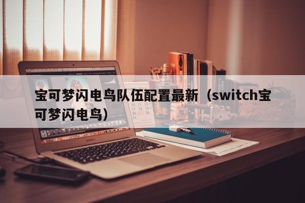 宝可梦闪电鸟队伍配置最新（switch宝可梦闪电鸟）