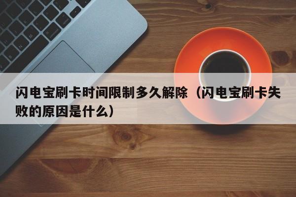 闪电宝刷卡时间限制多久解除（闪电宝刷卡失败的原因是什么）